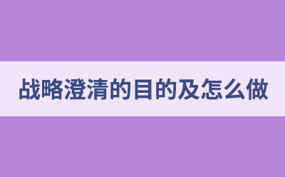 战略澄清的目的(战略澄清怎么做)